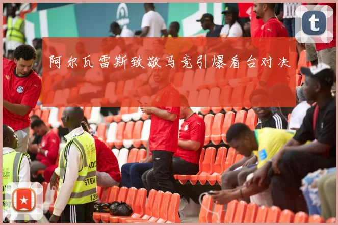 阿尔瓦雷斯致敬马竞引爆看台对决