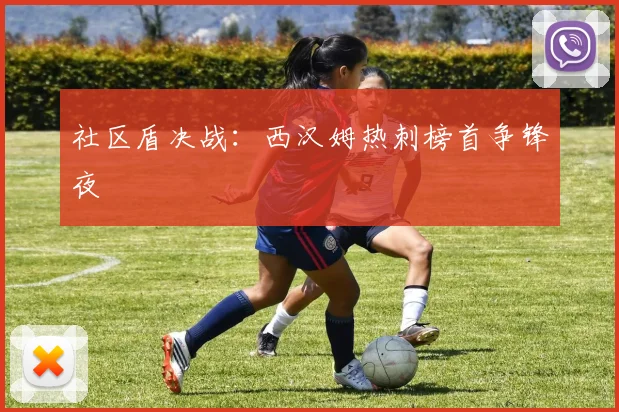 社区盾决战：西汉姆热刺榜首争锋夜