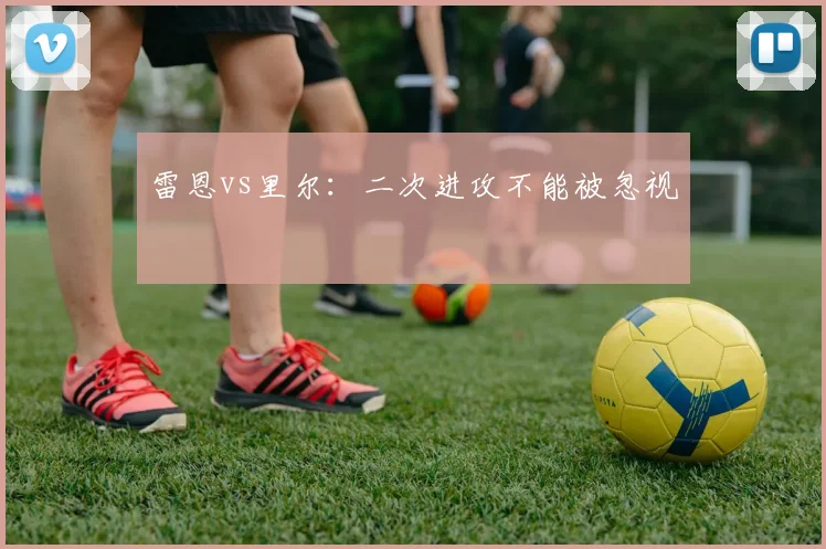 雷恩vs里尔：二次进攻不能被忽视
