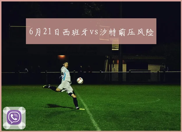 6月21日西班牙vs沙特前压风险