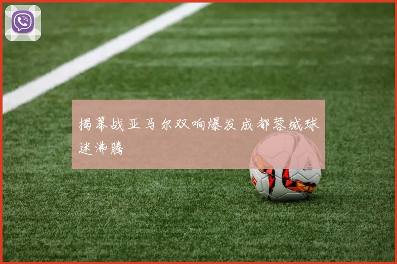 揭幕战亚马尔双响爆发成都蓉城球迷沸腾