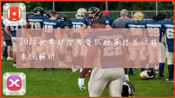 2026世界杯摩洛哥队对苏格兰门将表现解析