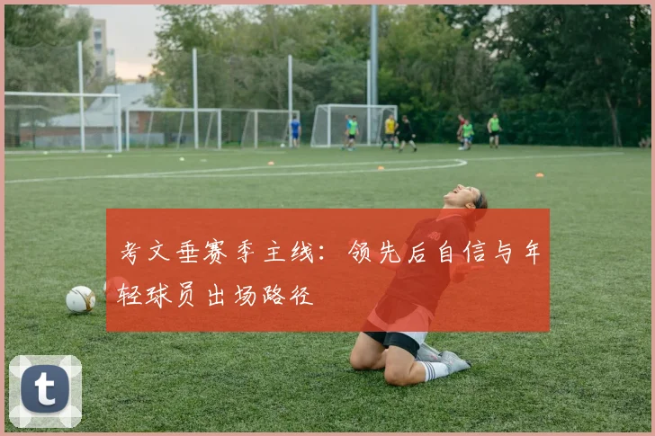 考文垂赛季主线：领先后自信与年轻球员出场路径