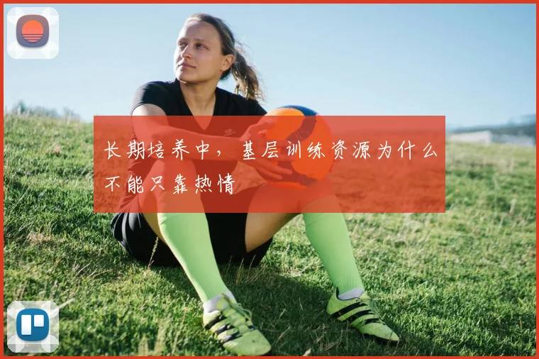 长期培养中，基层训练资源为什么不能只靠热情