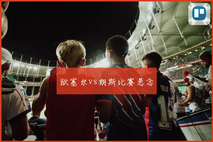 欧塞尔vs朗斯比赛悬念