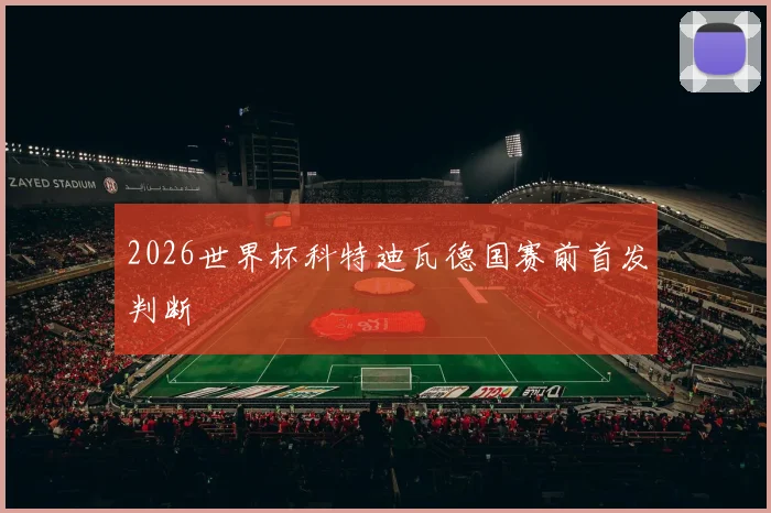 2026世界杯科特迪瓦德国赛前首发判断