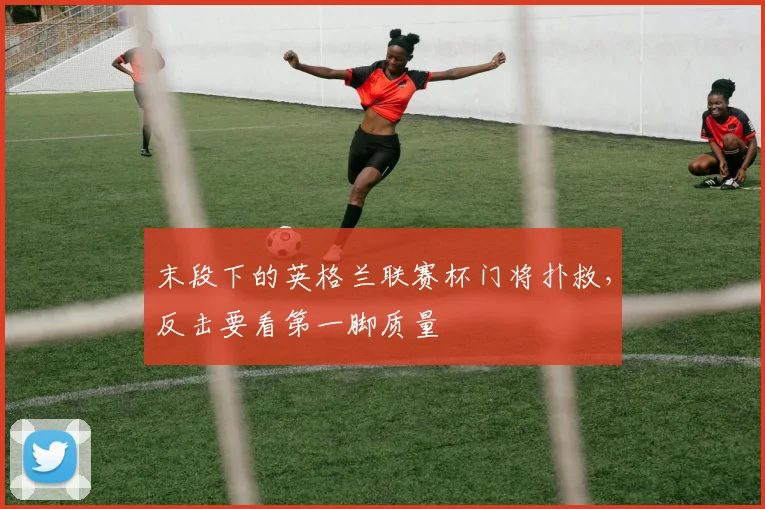 末段下的英格兰联赛杯门将扑救,反击要看第一脚质量