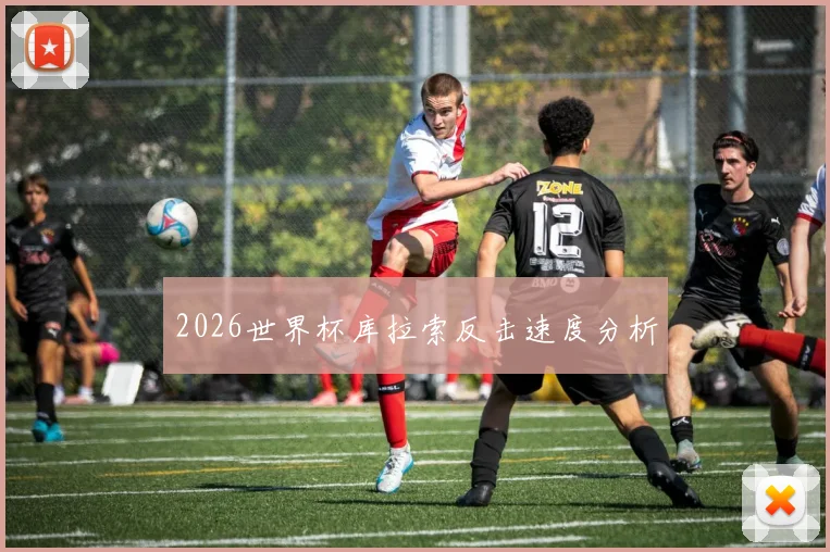 2026世界杯库拉索反击速度分析