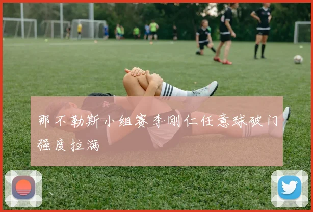 那不勒斯小组赛李刚仁任意球破门强度拉满
