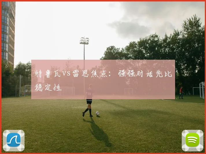 特鲁瓦vs雷恩焦点：强强对话先比稳定性