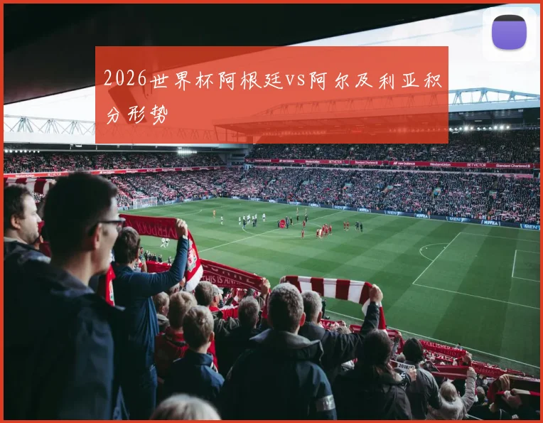 2026世界杯阿根廷vs阿尔及利亚积分形势