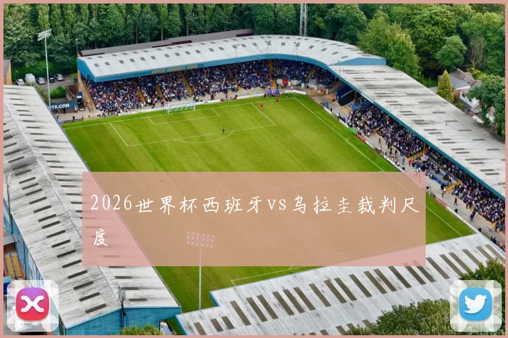 2026世界杯西班牙vs乌拉圭裁判尺度