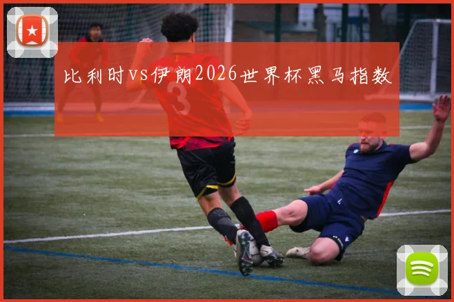比利时vs伊朗2026世界杯黑马指数